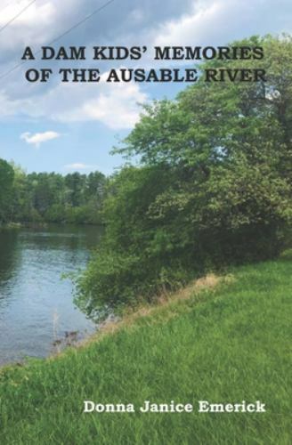 A DAM KIDS’ MEMORIES OF THE AUSABLE RIVER(c) by Emerick, Donna Janice