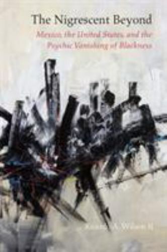 The Nigrescent Beyond: Mexico, the United States, and the Psychic Vanishing of B