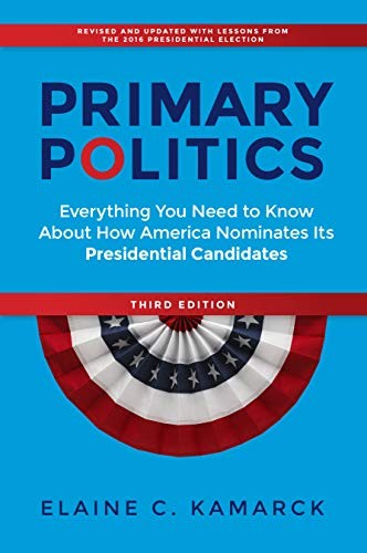 PRIMARY POLITICS: EVERYTHING YOU NEED TO KNOW ABOUT HOW By Elaine C. Kamarck