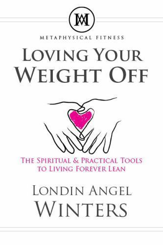 Loving Your Weight Off: The Metaphysical & Practical Tools for Living Forever…