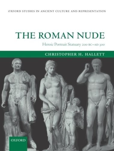 The Roman Nude: Heroic Portrait Statuary 200 BC – Ad 300 by Hallett: Used