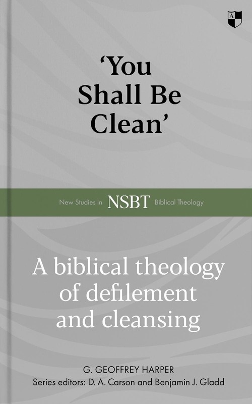 ‘You Shall Be Clean’: A Biblical Theology Of Defilement And Cleansing by Dr G. G