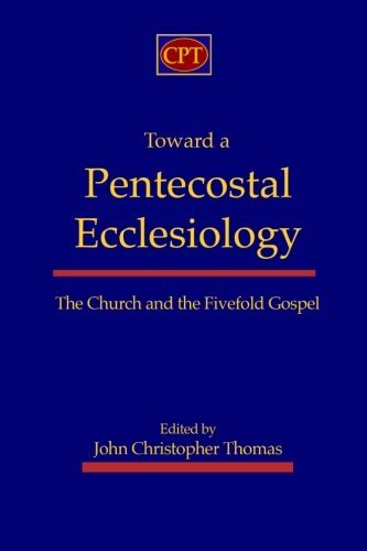 Toward a Pentecostal Ecclesiology: The Church and the Fivefold Gospel, Thomas-,