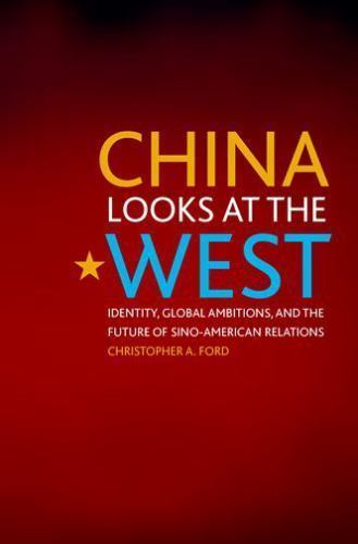 China Looks at the West: Identity, Global Ambitions, and the Future of Sino-Am..