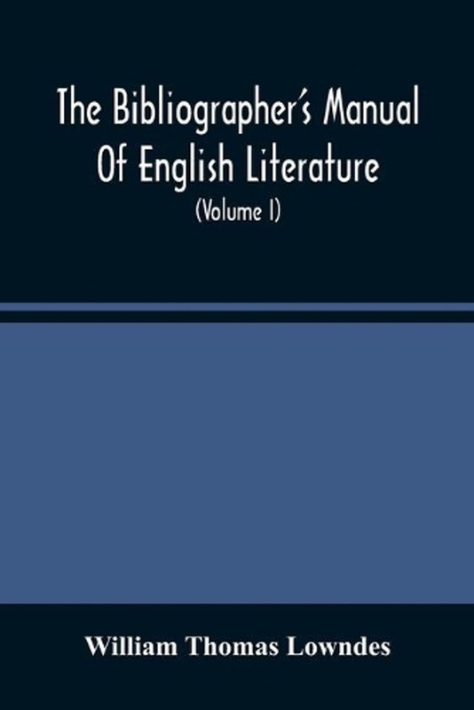 The Bibliographer’S Manual Of English Literature: Containing An Account Of Rare,