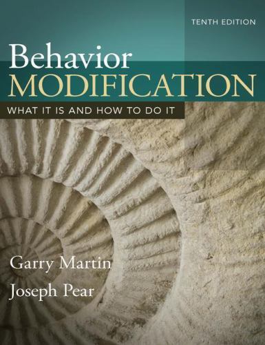 Behavior Modification; 10th Edition What It Is and How to Do It – Martin & Pear