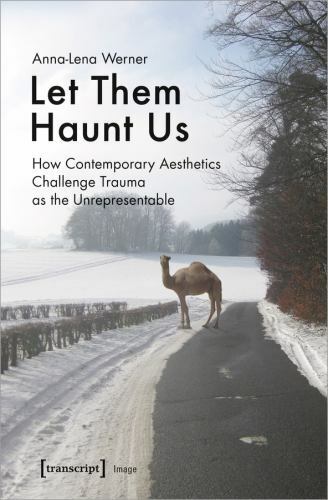 Let Them Haunt Us : How Contemporary Aesthetics Challenge Trauma As the Unrep…