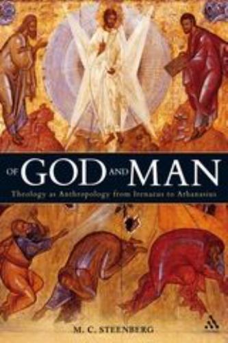 Of God and Man: Theology as Anthropology from Irenaeus to Athanasius, Steenberg,