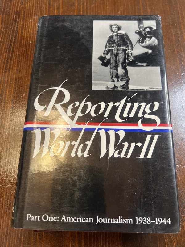 Reporting World War II Pt. 1 : American Journalism, 1938-1944 First Printing