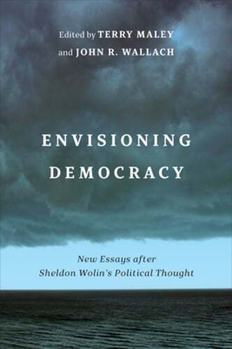 Envisioning Democracy: New Essays After Sheldon Wolin’s Political Thought: New