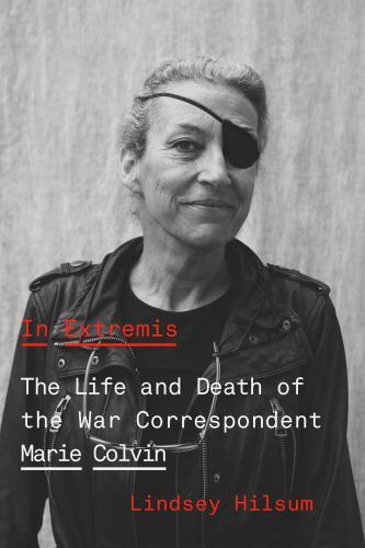 In Extremis : The Life and Death of the War Correspondent Marie Colvin by…