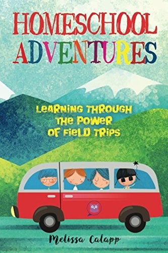 Homeschool Adventures: Learning Through the Power of Field Trips (Live, Lear…