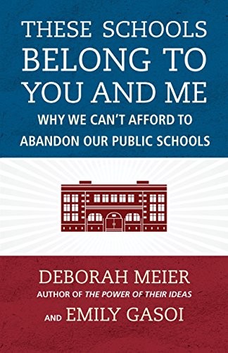 THESE SCHOOLS BELONG TO YOU AND ME: WHY WE CAN’T AFFORD TO By Deborah Meier