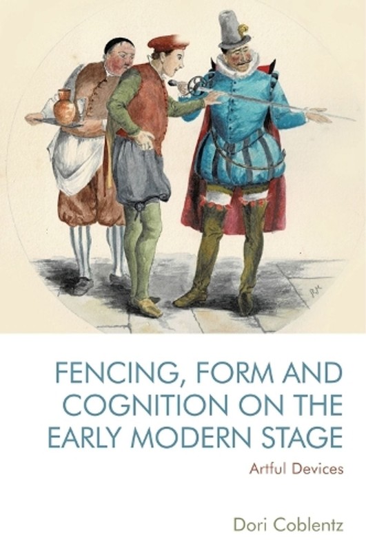Fencing, Form and Cognition on the Early Modern Stage: Artful Devices by Dori Co