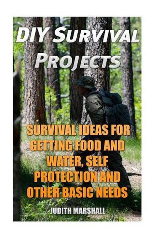DIY Survival Projects: Survival Ideas For Getting Food and Water, Self Protectio