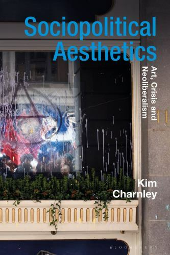 Sociopolitical Aesthetics : Art, Crisis and Neoliberalism, Paperback by Charn…