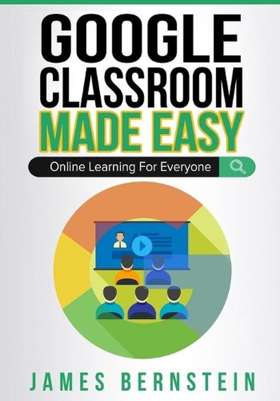 Google Classroom Made Easy: Online Learning For Everyone by James Bernstein (Eng