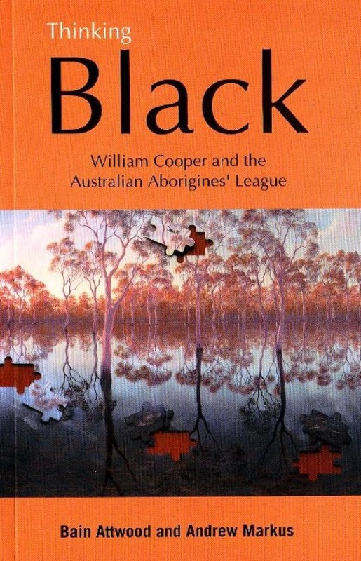 Thinking Black: William Cooper and the Australian Aborigines’ League by Bain Att