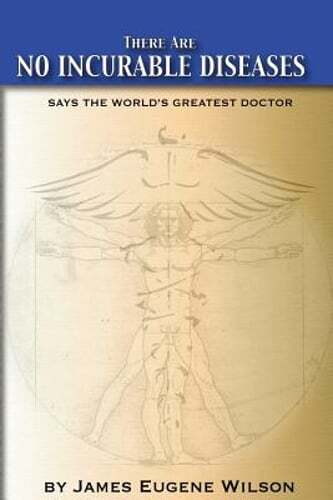 There Are No Incurable Diseases: Says The World’s Greatest Doctor by Wilson J D
