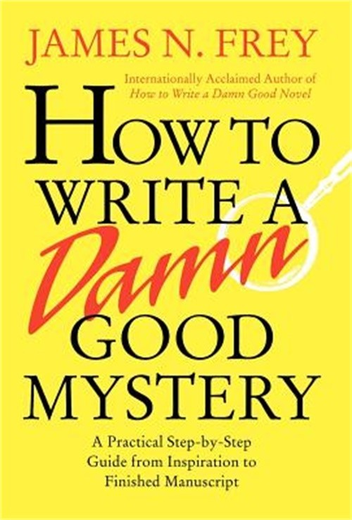 How to Write a Damn Good Mystery: A Practical Step-By-Step Guide from Inspiratio