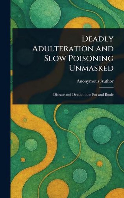 Deadly Adulteration and Slow Poisoning Unmasked by Anonymous Hardcover Book