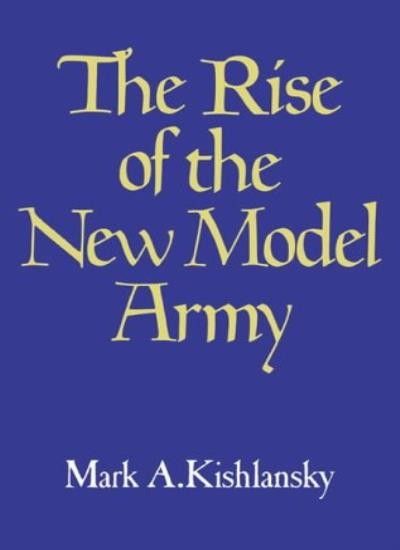 The Rise of the New Model Army By Mark A. Kishlansky