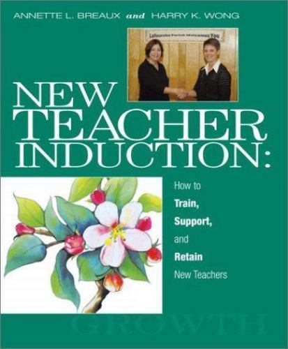 NEW TEACHER INDUCTION: HOW TO TRAIN, SUPPORT, AND RETAIN By Annette L. Breaux