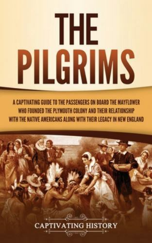 The Pilgrims: A Captivating Guide to the Passengers on Board the Mayflower Who F
