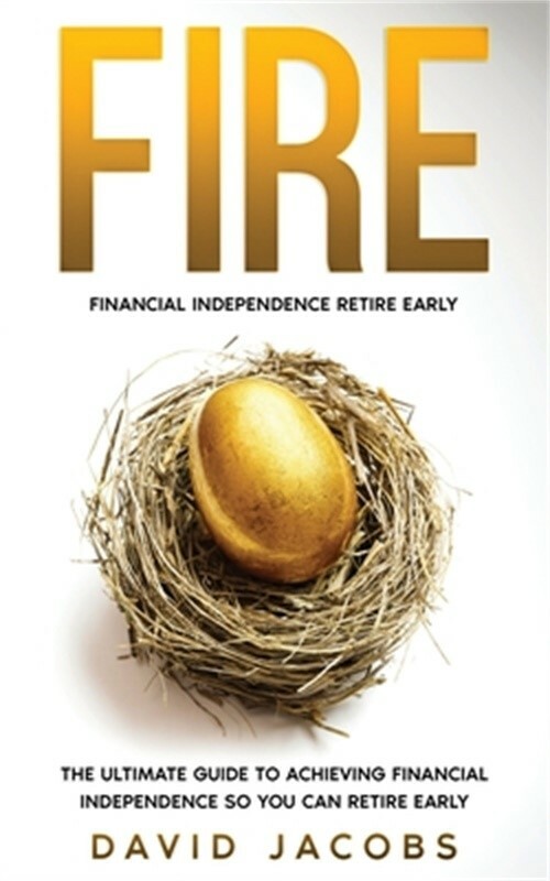 Fire: Financial Independence Retire Early: Financial Independence Retire Early: