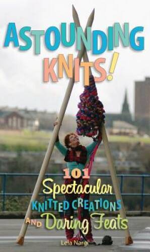 Astounding Knits: 101 Spectacular Knitted Creations and Daring Feats – GOOD