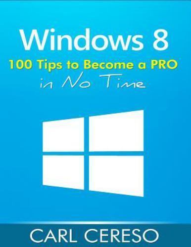 Windows 8 : 100 Tips to Become a PRO in No Time, Paperback by Cereso, Carl, L...