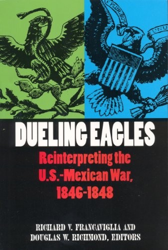 Dueling Eagles: Reinterpreting the Mexican-U.S. War, 1846-1848 by
