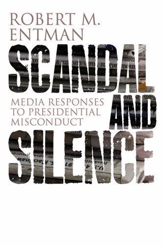 Scandal and Silence : Media Responses to Presidential Misconduct, Hardcover b…