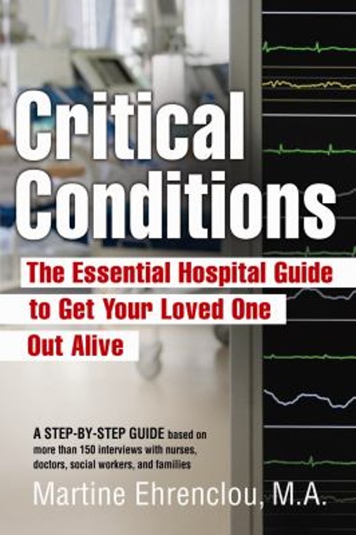Critical Conditions : The Essential Guide to Get Your Loved One O
