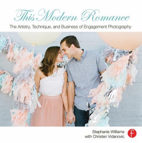 This Modern Romance: The Artistry, Technique, and Business of Engagement Photogr