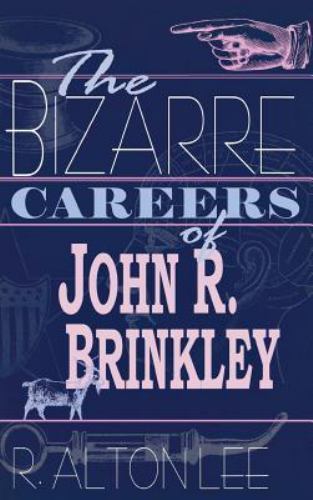 The Bizarre Careers of John R. Brinkley by Lee, R. Alton