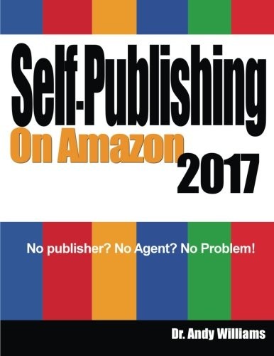 SELF-PUBLISHING ON AMAZON 2017: NO PUBLISHER NO AGENT NO By Andy Williams *NEW*