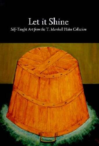 Let It Shine: Self-Taught Art from the T. Marshall Hahn Collection: Used