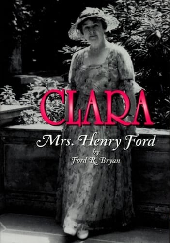 Clara: Mrs. Henry Ford by Ford R Bryan: Used