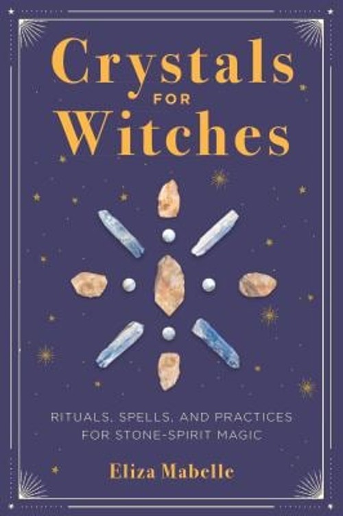 Crystals for Witches : Rituals, Spells, and Practices for Stone S
