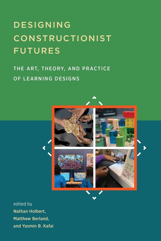 Designing Constructionist Futures: The Art, Theory, and Practice of Learning Des