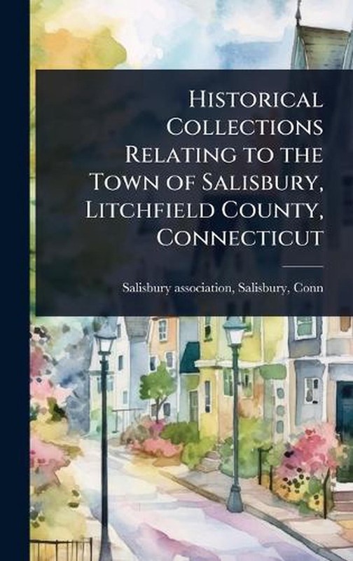 Historical Collections Relating to the Town of Salisbury, Litchfield County, Con