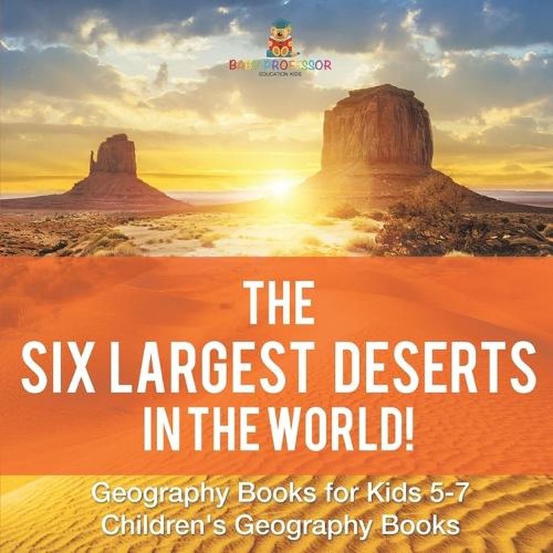 The Six Largest Deserts in the World! Geography Books for Kids 5-7 Children’s Ge