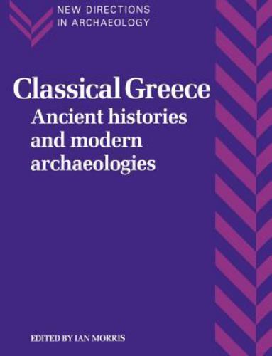 Classical Greece: Ancient Histories and Modern Archaeologies (New Directions in
