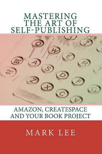 Mastering the Art of Self-publishing : Amazon, Createspace and Your Book Proj…