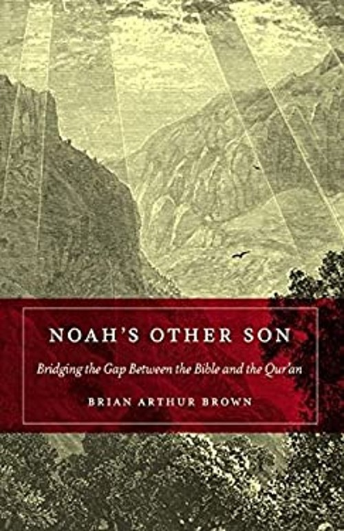 Noah’s Other Son : Bridging the Gap Between the Bible and the Qur