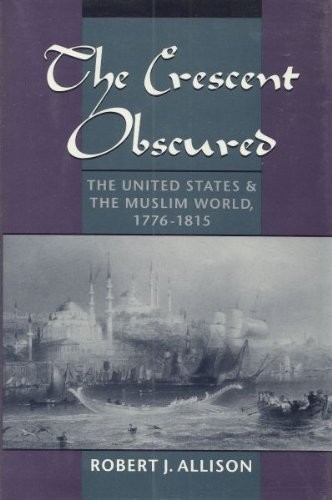 THE CRESCENT OBSCURED: THE UNITED STATES AND THE MUSLIM By Robert J. Allison NEW