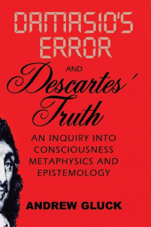 Damasio’s Error and Descartes’ Truth: An Inquiry into Consciousness, Metaphy…