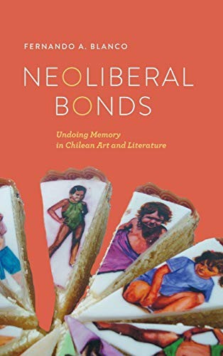 NEOLIBERAL BONDS: UNDOING MEMORY IN CHILEAN ART AND By Fernando A. Blanco *VG+*