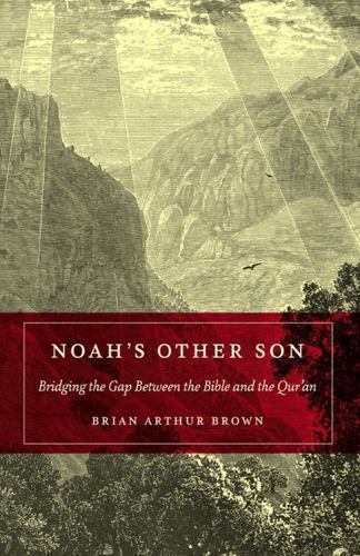 Noah’s Other Son: Bridging the Gap Between the Bible and the Qur’an